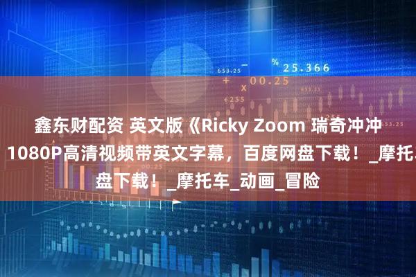 鑫东财配资 英文版《Ricky Zoom 瑞奇冲冲冲》全52集，1080P高清视频带英文字幕，百度网盘下载！_摩托车_动画_冒险