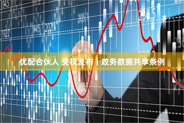 优配合伙人 受权发布｜政务数据共享条例