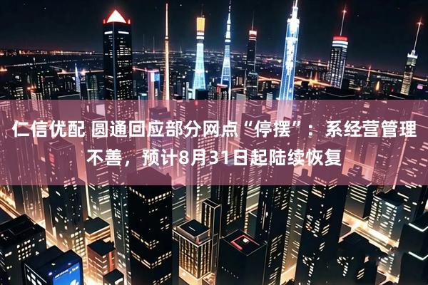 仁信优配 圆通回应部分网点“停摆”：系经营管理不善，预计8月31日起陆续恢复