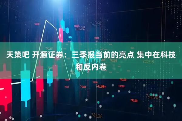 天策吧 开源证券：三季报当前的亮点 集中在科技和反内卷
