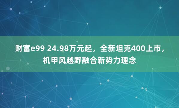 财富e99 24.98万元起，全新坦克400上市，机甲风越野融合新势力理念