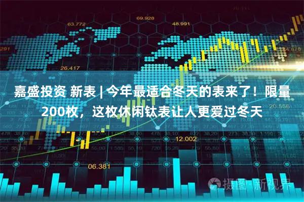 嘉盛投资 新表 | 今年最适合冬天的表来了!限量200枚,这枚休闲钛表让人更爱过冬天