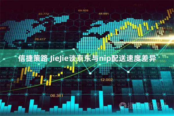 信捷策路 JieJie谈京东与nip配送速度差异