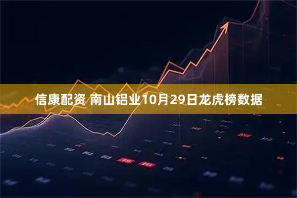 信康配资 南山铝业10月29日龙虎榜数据