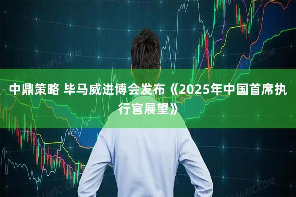 中鼎策略 毕马威进博会发布《2025年中国首席执行官展望》