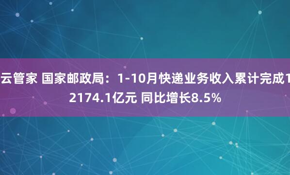 云管家 国家邮政局:1-10月快递业务收入累计完成12174.1亿元 同比增长8.5%