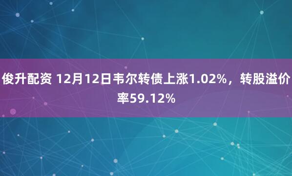 俊升配资 12月12日韦尔转债上涨1.02%,转股溢价率59.12%